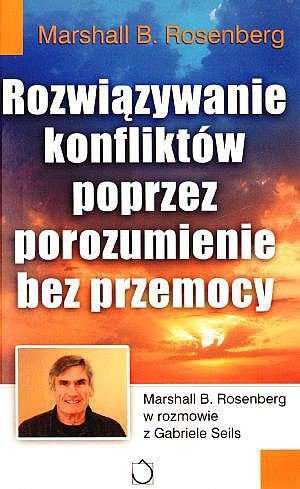 Marshall B. Rosenberg ROZWIĄZYWANIE KONFLIKTÓW POPRZEZ POROZUMIENIE BEZ PRZEMOCY